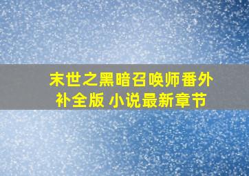 末世之黑暗召唤师番外补全版 小说最新章节